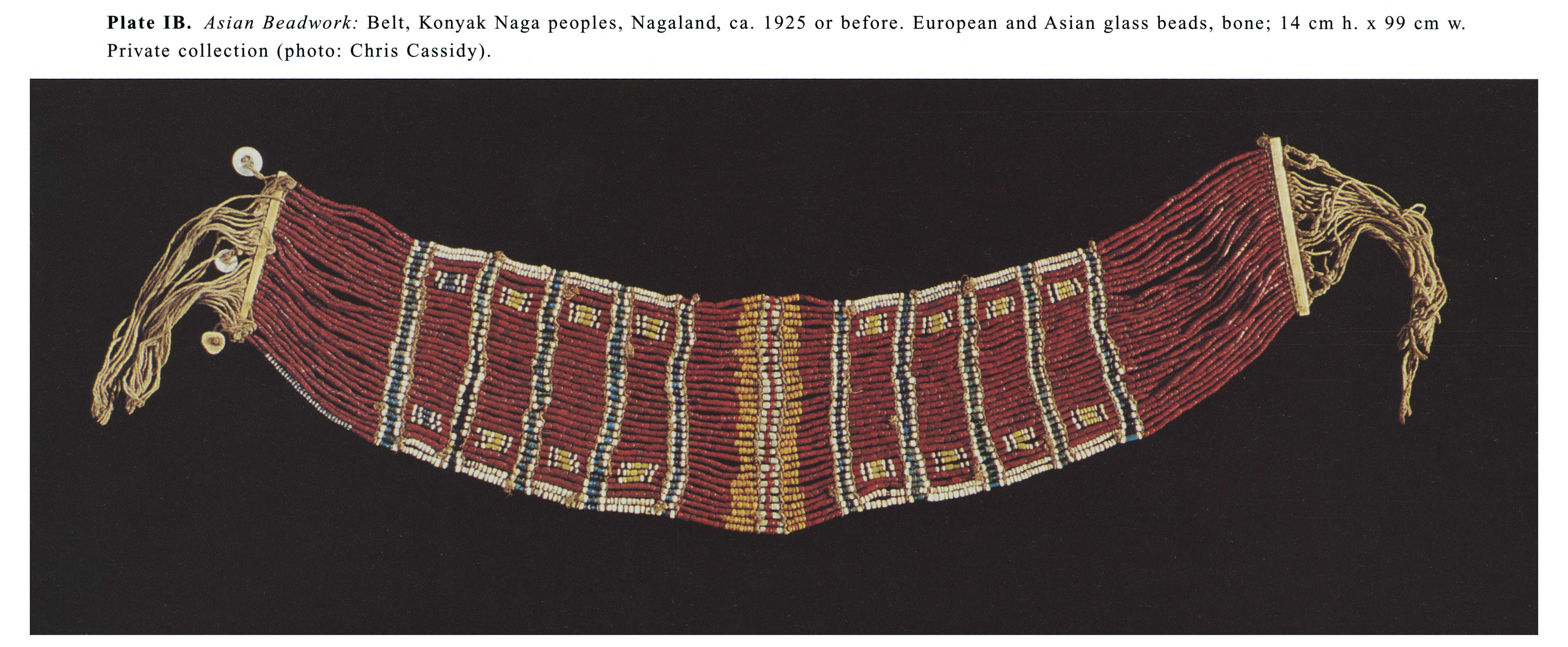 Plate IB Asian Beadwork: Belt, Konyak Naga peoples, Nagaland, ca. 1925 or before. European and Asian glass beads, bone; 14 cm h. x 99 cm w. Private collection (photo: Chris Cassidy).