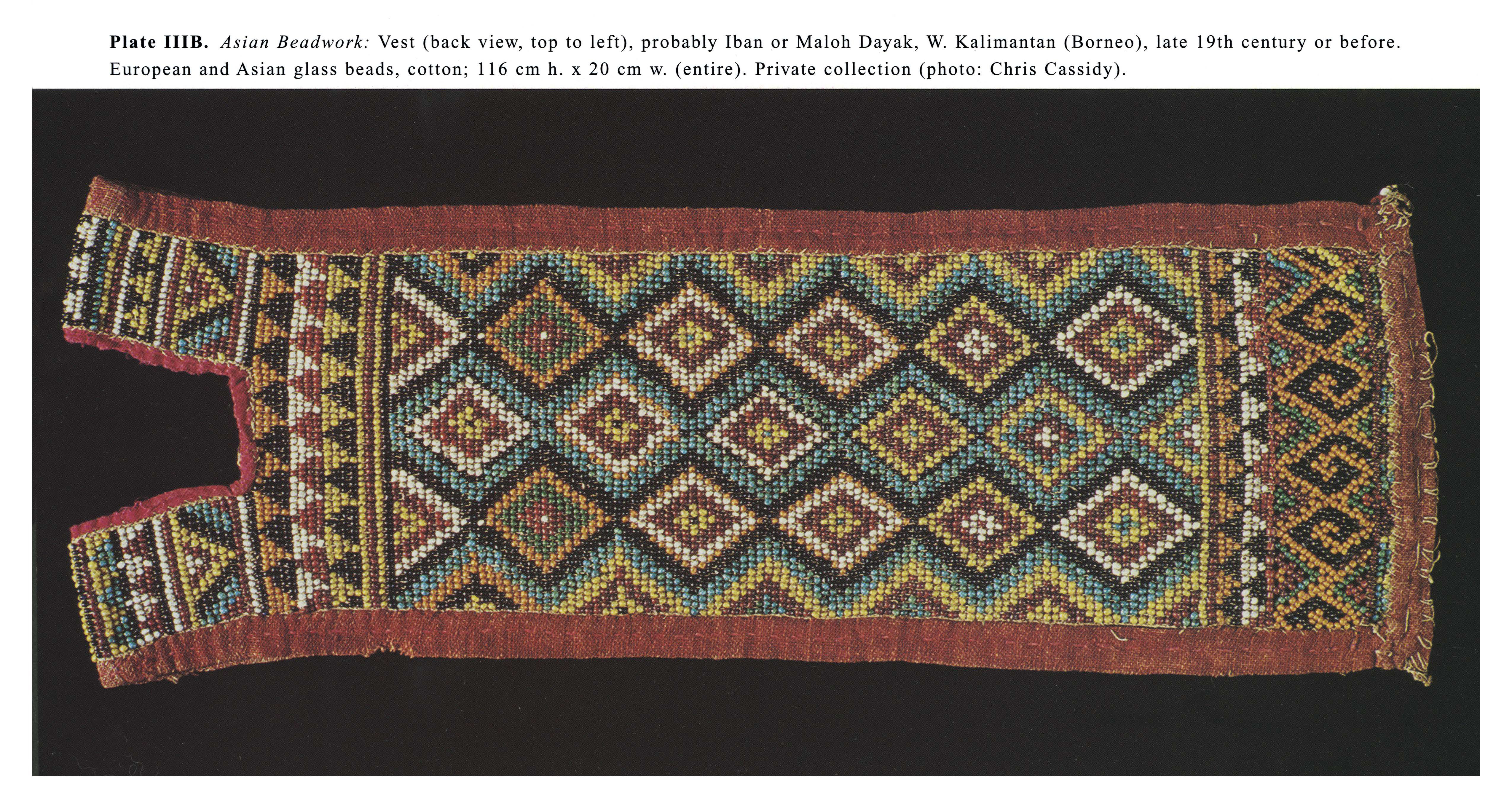 Plate IIIB Asian Beadwork: Vest (back view, top to left), probably Iban or Maloh Dayak, W. Kalimantan (Borneo), late 19th century or before. European and Asian glass beads, cotton; 116 cm h. x 20 cm w. (entire). Private collection (photo: Chris Cassidy).