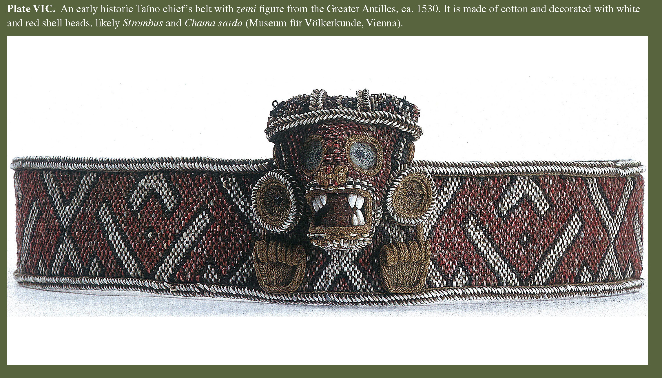 Plate VIC An early historic Taíno chief’s belt with zemi figure from the Greater Antilles, ca. 1530. It is made of cotton and decorated with white and red shell beads, likely Strombus and Chama sarda (Museum für Völkerkunde, Vienna).