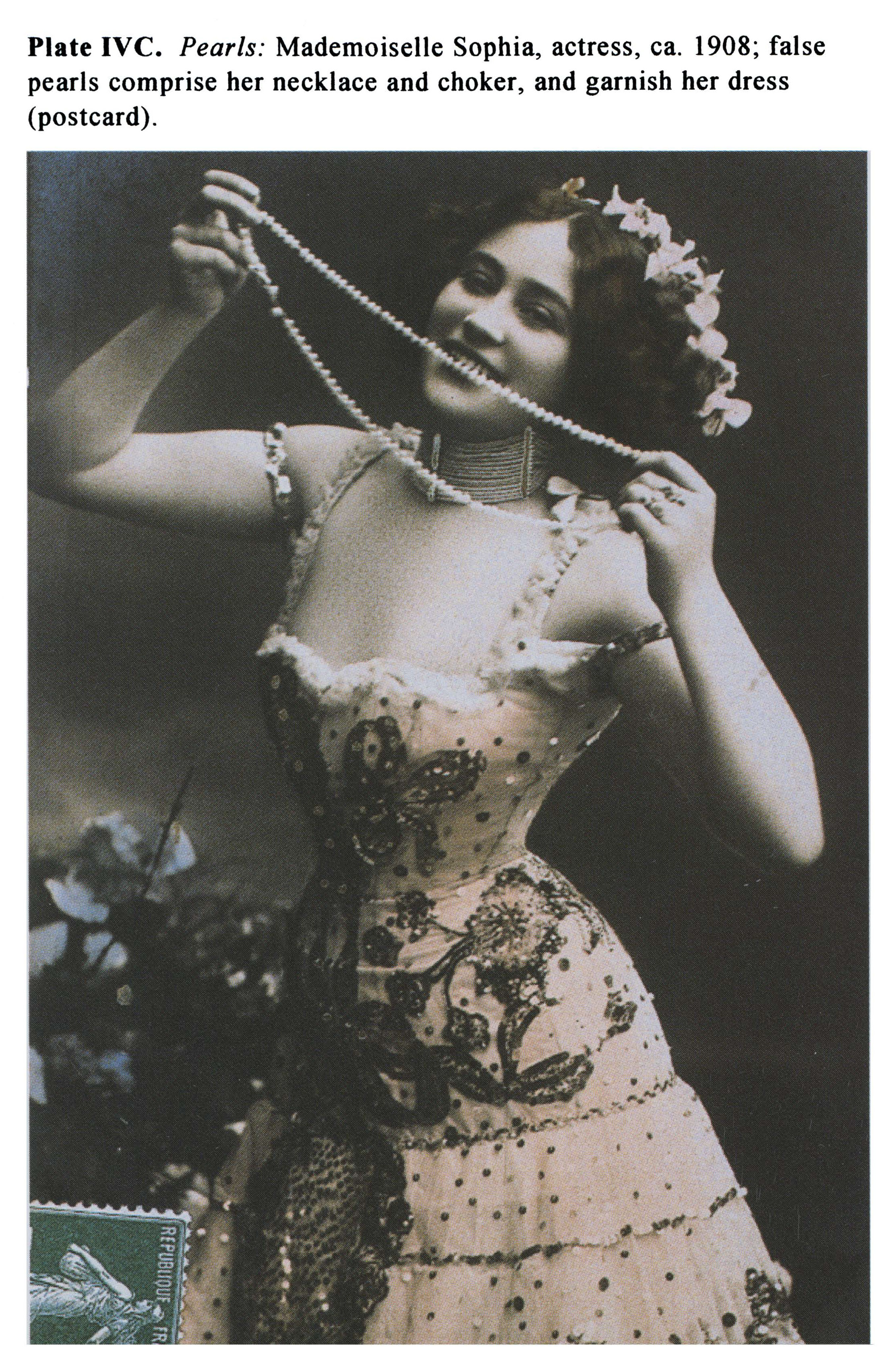Plate IVC Pearls: Mademoiselle Sophia, actress, ca. 1908; false pearls comprise her necklace and choker, and garnish her dress (postcard).